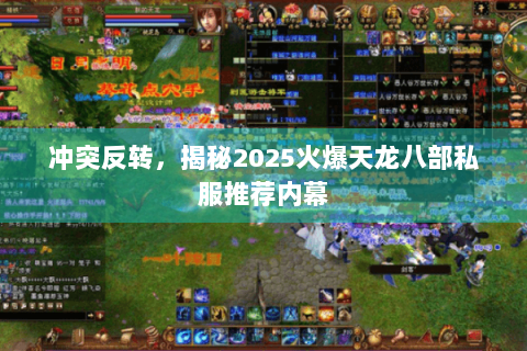 冲突反转，揭秘2025火爆天龙八部私服推荐内幕