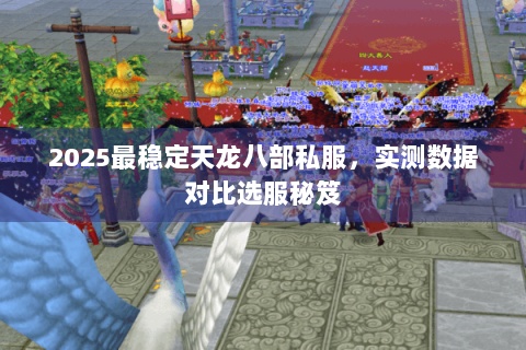 2025最稳定天龙八部私服，实测数据对比选服秘笈