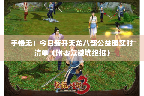 手慢无！今日新开天龙八部公益服实时清单（附零氪避坑绝招）