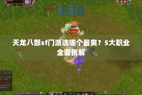天龙八部sf门派选哪个最爽?5大职业全面拆解 天龙八部sf门派选哪个最爽?5大职业全面拆解