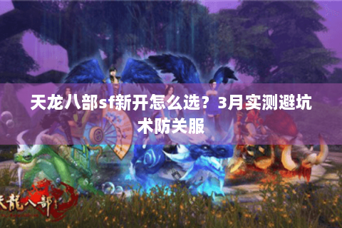 天龙八部sf新开怎么选？3月实测避坑术防关服