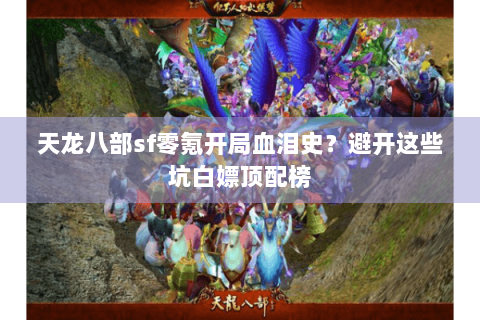 天龙八部sf零氪开局血泪史？避开这些坑白嫖顶配榜