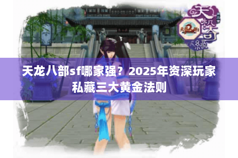 天龙八部sf哪家强？2025年资深玩家私藏三大黄金法则