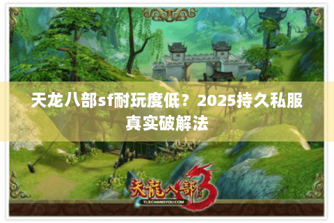 天龙八部sf耐玩度低？2025持久私服真实破解法