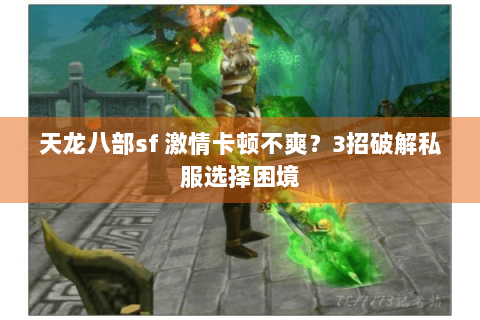 天龙八部sf 激情卡顿不爽?3招破解私服选择困境 天龙八部sf 激情卡顿不爽?3招破解私服选择困境