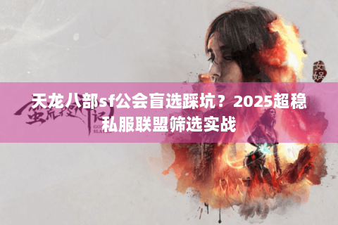 天龙八部sf公会盲选踩坑？2025超稳私服联盟筛选实战