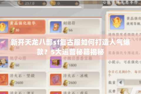 新开天龙八部sf复古服如何打造人气爆款?5大运营秘籍揭秘 新开天龙八部sf复古服如何打造人气爆款?5大运营秘籍揭秘