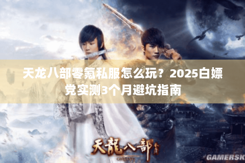 天龙八部零氪私服怎么玩？2025白嫖党实测3个月避坑指南
