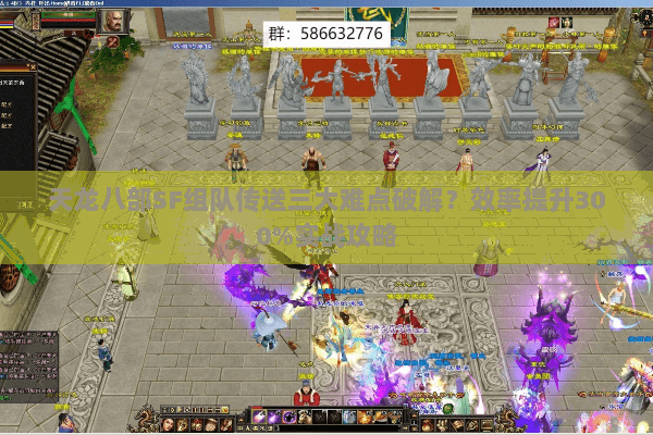 天龙八部SF组队传送三大难点破解？效率提升300%实战攻略