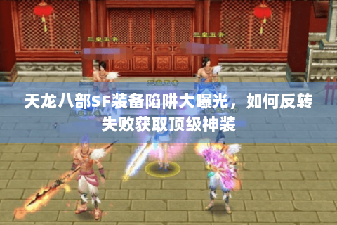 天龙八部SF装备陷阱大曝光，如何反转失败获取顶级神装