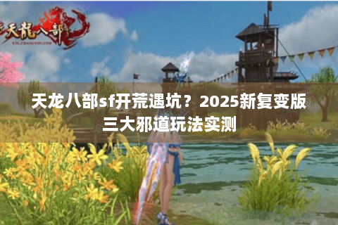 天龙八部sf开荒遇坑？2025新复变版三大邪道玩法实测