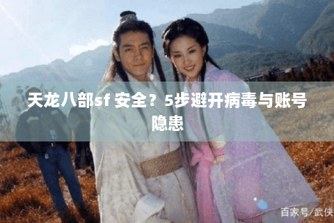 天龙八部sf 安全？5步避开病毒与账号隐患