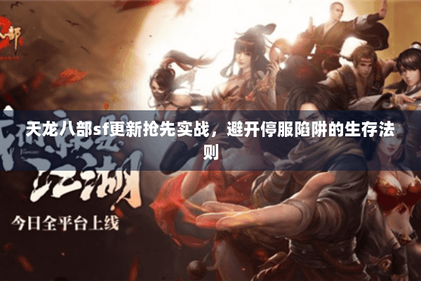 天龙八部sf更新抢先实战，避开停服陷阱的生存法则