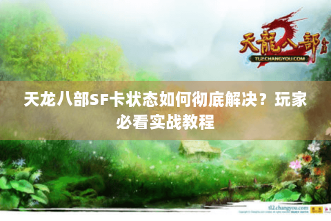 天龙八部SF卡状态如何彻底解决？玩家必看实战教程