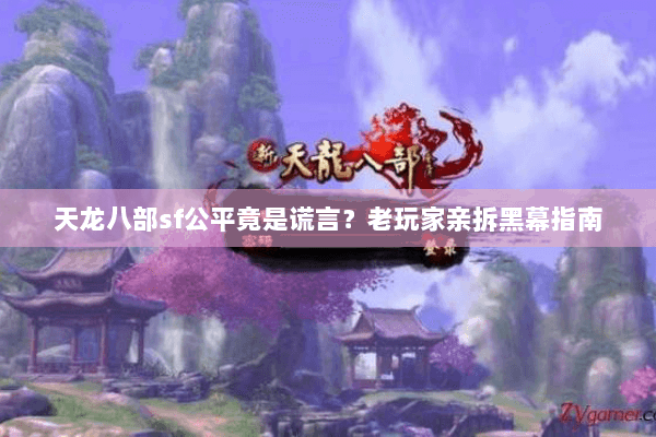 天龙八部sf公平竟是谎言？老玩家亲拆黑幕指南