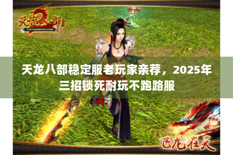 天龙八部稳定服老玩家亲荐，2025年三招锁死耐玩不跑路服