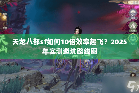 天龙八部sf如何10倍效率起飞？2025年实测避坑路线图