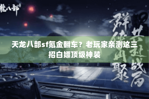 天龙八部sf氪金翻车?老玩家亲测这三招白嫖顶级神装 天龙八部sf氪金翻车?老玩家亲测这三招白嫖顶级神装