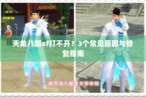 天龙八部sf打不开？3个常见原因与修复指南