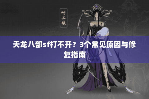 天龙八部sf打不开？3个常见原因与修复指南