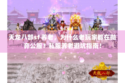 天龙八部sf 养老，为什么老玩家都在抛弃公服？私服养老避坑指南！
