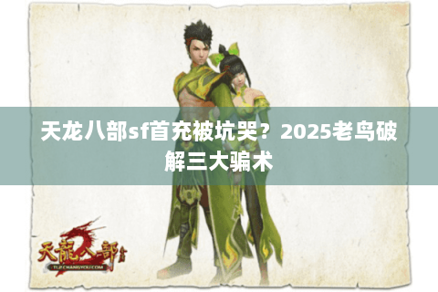 天龙八部sf首充被坑哭？2025老鸟破解三大骗术