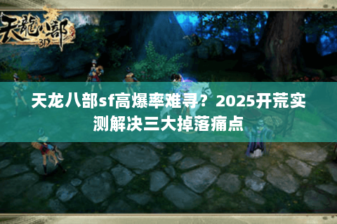 天龙八部sf高爆率难寻？2025开荒实测解决三大掉落痛点