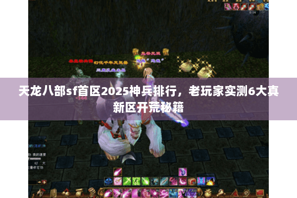 天龙八部sf首区2025神兵排行，老玩家实测6大真新区开荒秘籍