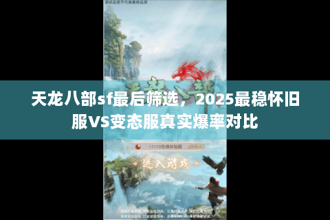 天龙八部sf最后筛选，2025最稳怀旧服VS变态服真实爆率对比