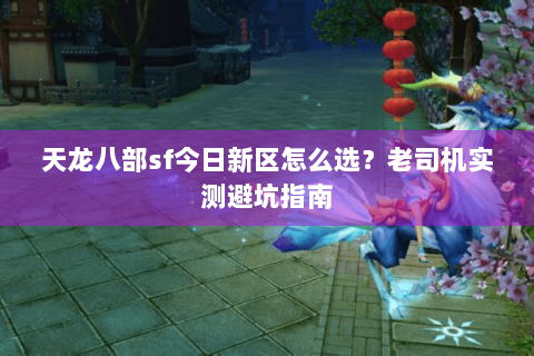 天龙八部sf今日新区怎么选？老司机实测避坑指南