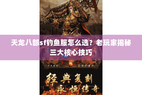 天龙八部sf钓鱼服怎么选？老玩家揭秘三大核心技巧