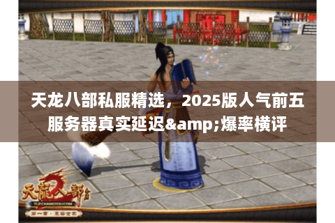 天龙八部私服精选，2025版人气前五服务器真实延迟&爆率横评