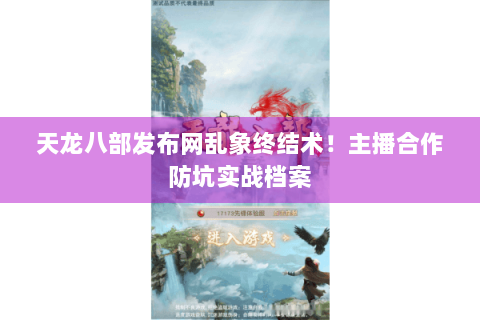 天龙八部发布网乱象终结术！主播合作防坑实战档案