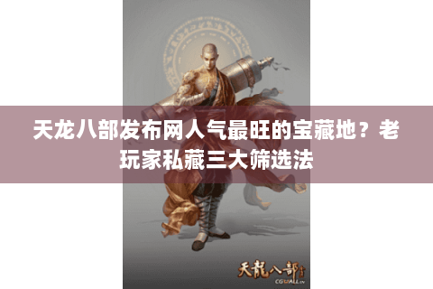 天龙八部发布网人气最旺的宝藏地？老玩家私藏三大筛选法