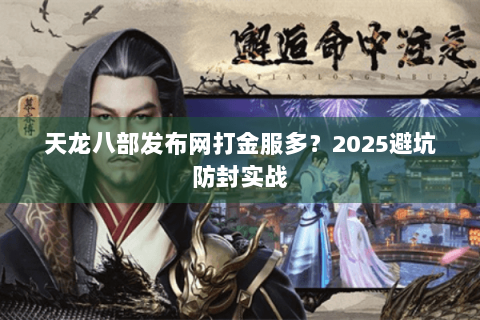 天龙八部发布网打金服多？2025避坑防封实战