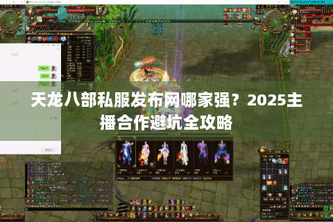 天龙八部私服发布网哪家强？2025主播合作避坑全攻略