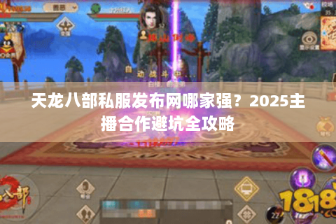 天龙八部私服发布网哪家强？2025主播合作避坑全攻略