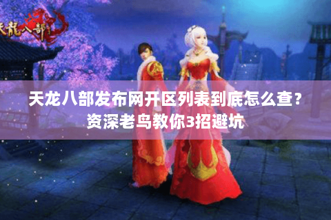 天龙八部发布网开区列表到底怎么查？资深老鸟教你3招避坑