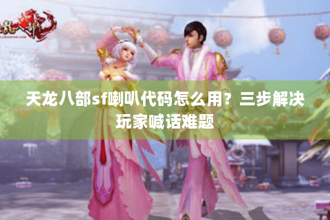 天龙八部sf喇叭代码怎么用？三步解决玩家喊话难题