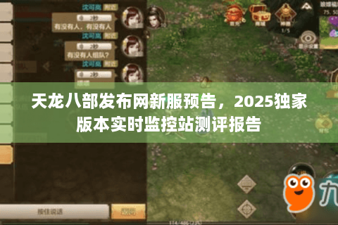 天龙八部发布网新服预告，2025独家版本实时监控站测评报告