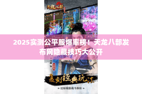 2025实测公平服爆率榜！天龙八部发布网隐藏技巧大公开