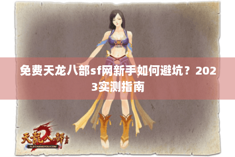 免费天龙八部sf网新手如何避坑？2023实测指南