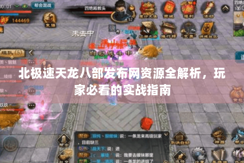 北极速天龙八部发布网资源全解析，玩家必看的实战指南