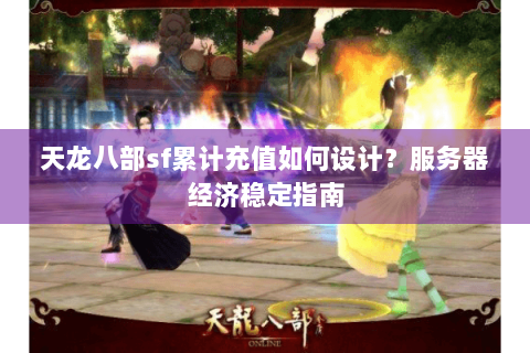 天龙八部sf累计充值如何设计？服务器经济稳定指南