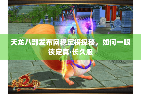 天龙八部发布网稳定榜探秘，如何一眼锁定真·长久服