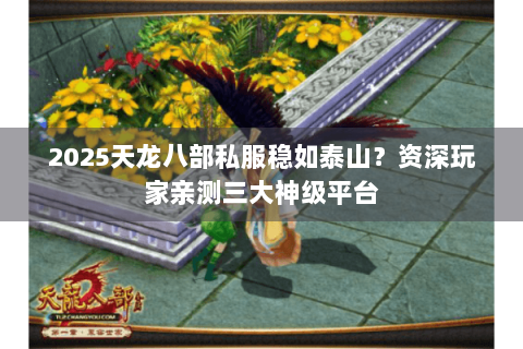 2025天龙八部私服稳如泰山？资深玩家亲测三大神级平台