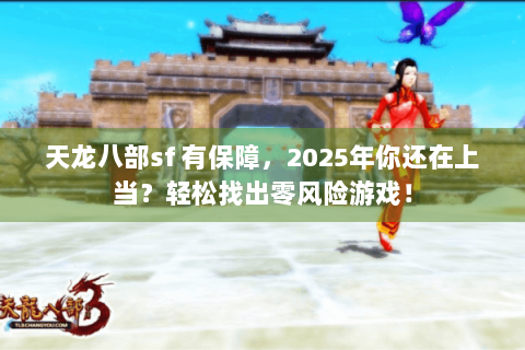 天龙八部sf 有保障，2025年你还在上当？轻松找出零风险游戏！