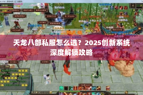 天龙八部私服怎么选？2025创新系统深度解锁攻略
