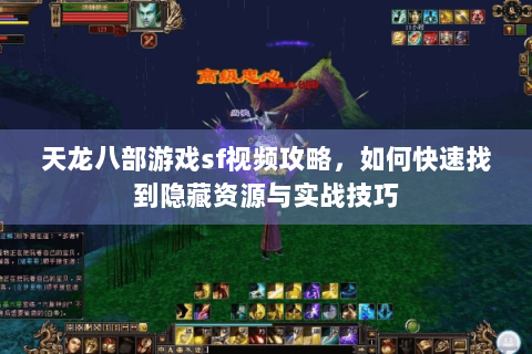 天龙八部游戏sf视频攻略，如何快速找到隐藏资源与实战技巧