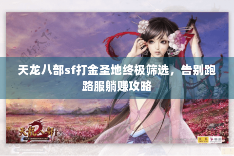 天龙八部sf打金圣地终极筛选,告别跑路服躺赚攻略 天龙八部sf打金圣地终极筛选,告别跑路服躺赚攻略